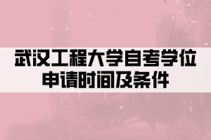 武漢工程大學(xué)自考學(xué)位申請時間及條件