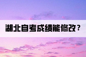 湖北自考成績能修改嗎？