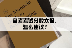 自考考試分?jǐn)?shù)太低是怎么回事，后續(xù)如何操作？