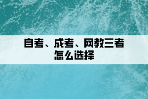 自考、成考、網(wǎng)教三者要如何選擇