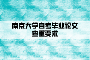 南京大學(xué)自考本科畢業(yè)論文查重要求是什么？