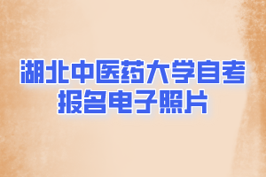 湖北中醫(yī)藥大學(xué)自考報(bào)名電子照片