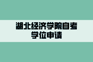 湖北經(jīng)濟(jì)學(xué)院自考學(xué)位申請