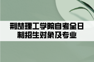 荊楚理工學院自考全日制招生對象及專業(yè)