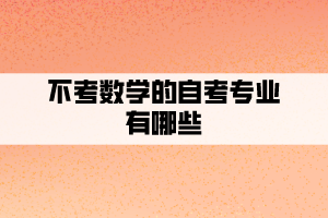 不考數(shù)學(xué)的自考專業(yè)有哪些？