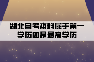 湖北自考本科屬于第一學歷還是最高學歷