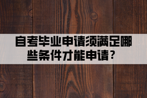 自考畢業(yè)申請須滿足哪些條件才能申請？