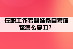 在職工作者想準備自考應該怎么復習？