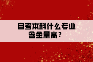 自考本科什么專業(yè)含金量高？