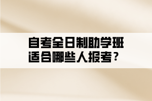 自考全日制助學(xué)班適合哪些人報考？
