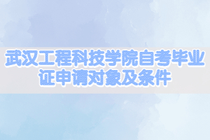 武漢工程科技學(xué)院自考畢業(yè)證申請對象及條件