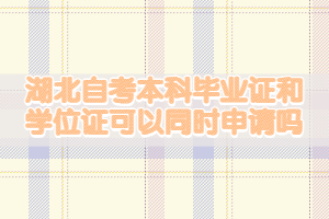 湖北自考本科畢業(yè)證和學(xué)位證可以同時(shí)申請嗎