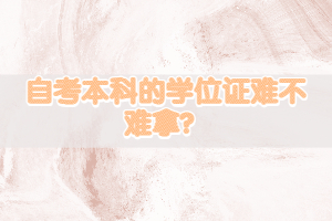 自考本科的學位證難不難拿？