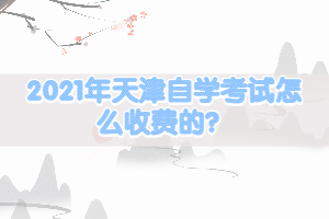 2021年天津自學(xué)考試怎么收費(fèi)的？