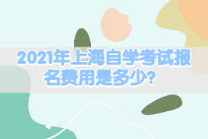 2021年上海自學(xué)考試報(bào)名費(fèi)用是多少？