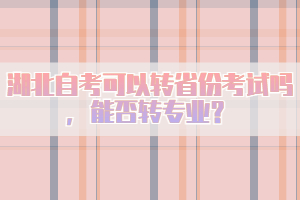 湖北自考可以轉(zhuǎn)省份考試嗎，能否轉(zhuǎn)專(zhuān)業(yè)？
