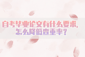 自考畢業(yè)論文有什么要求，怎么降低查重率？