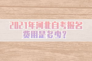 2021年河北自考報(bào)名費(fèi)用是多少？