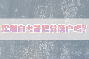 深圳自考能積分落戶嗎？
