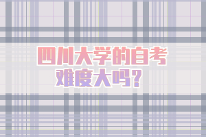 四川大學(xué)的自考難度大嗎？