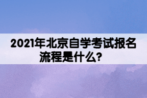 2021年北京自學考試報名流程是什么？