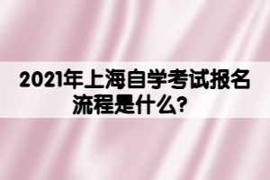 2021年上海自學考試報名流程是什么？