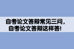 自考論文答辯常見三問，自考論文答辯這樣答！