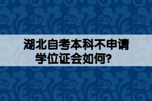湖北自考本科不申請學位證會如何？