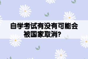 自學考試有沒有可能會被國家取消？