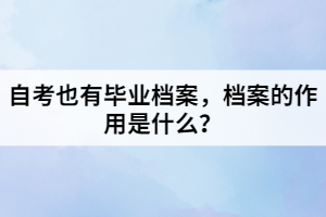 自考也有畢業(yè)檔案，檔案的作用是什么？