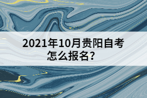 2021年10月貴陽自考怎么報名？