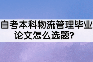 自考本科物流管理畢業(yè)論文怎么選題？