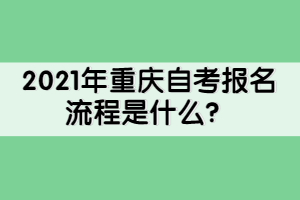 2021年重慶自考報名流程是什么？