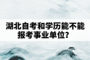 湖北自考和學(xué)歷能不能報考事業(yè)單位？