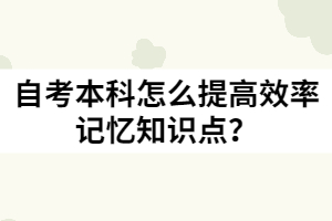 自考本科怎么提高效率記憶知識點(diǎn)？
