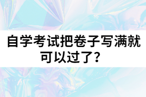 自學(xué)考試把卷子寫滿就可以過了？
