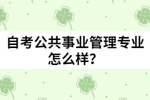 自考公共事業(yè)管理專業(yè)怎么樣？