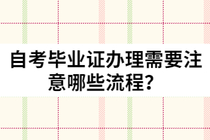自考畢業(yè)證辦理需要注意哪些流程？