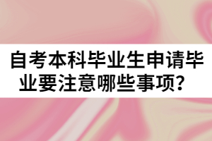 自考本科畢業(yè)生申請畢業(yè)要注意哪些事項(xiàng)？