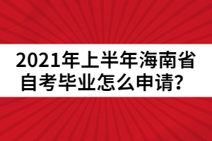 2021年上半年海南省自考畢業(yè)怎么申請？