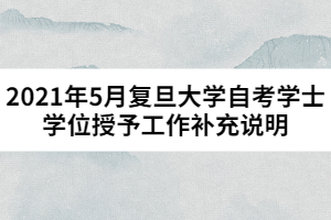 2021年5月復(fù)旦大學(xué)自考學(xué)士學(xué)位授予工作補充說明