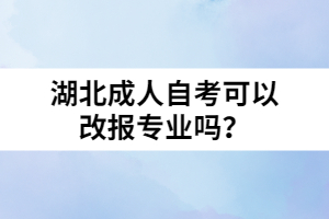 湖北成人自考可以改報(bào)專業(yè)嗎？