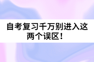 自考復(fù)習(xí)千萬別進(jìn)入這兩個(gè)誤區(qū)！