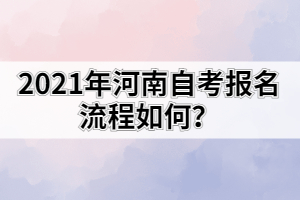 2021年河南自考報名流程如何？