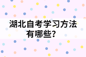 湖北自考學(xué)習(xí)方法有哪些？