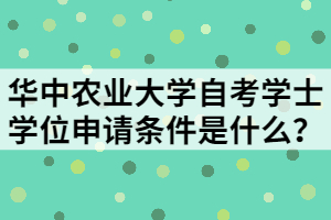 華中農(nóng)業(yè)大學(xué)自考學(xué)士學(xué)位申請(qǐng)條件是什么？