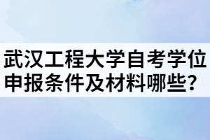 武漢工程大學(xué)自考學(xué)位申報(bào)條件及材料哪些？