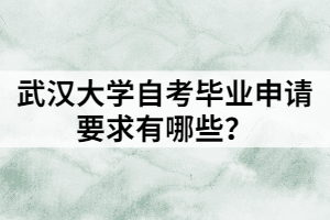 武漢大學(xué)自考畢業(yè)申請(qǐng)要求有哪些？