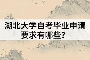 湖北大學(xué)自考畢業(yè)申請要求有哪些？