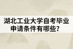 湖北工業(yè)大學(xué)自考畢業(yè)申請條件有哪些？